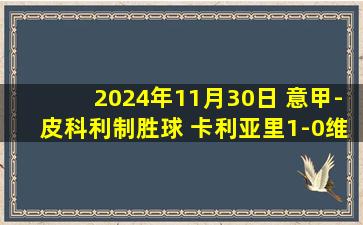 2024年11月30日 意甲-皮科利制胜球 卡利亚里1-0维罗纳